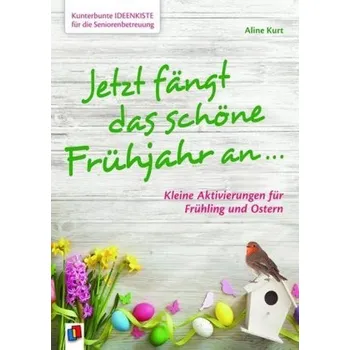 Kunterbunte Ideenkiste für die Seniorenbetreuung: Jetzt fängt das schöne Frühjahr an ... - Kurt, Aline