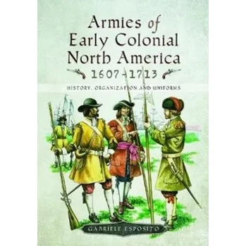 Armies of Early Colonial North America 1607 - 1713 - Esposito, Gabriele
