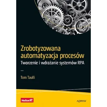 Zrobotyzowana automatyzacja procesów - Taulli, Tom