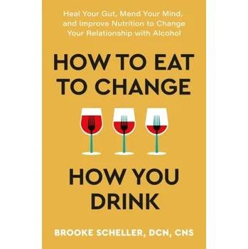 How to Eat to Change How You Drink - Scheller, Dr Brooke