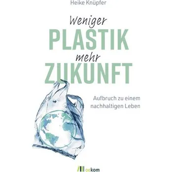 Weniger Plastik, mehr Zukunft - Knüpfer, Heike