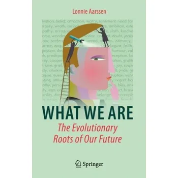 What We Are: The Evolutionary Roots of Our Future - Aarssen, Lonnie