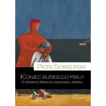 Koniec ruskiego miru? O ideowych źródłach... - PIOTR SKWIECIŃSKI