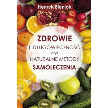 Zdrowie i długowieczność czyli naturalne metody.. - Bieniok Henryk