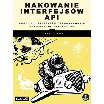 Hakowanie interfejsów API. Łamanie interfejsów... - Ball, Corey J.