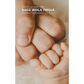 Bądź wola Twoja. Modlitwa i rozeznawanie woli Bożej - Dijk, Hubert van