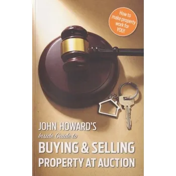 John Howard's Inside Guide to Buying and Selling Property at Auction - Howard, John A.