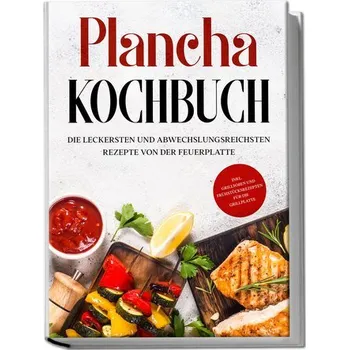 Plancha Kochbuch: Die leckersten und abwechslungsreichsten Rezepte von der Feuerplatte - inkl. Grillsoßen und Frühstücksrezepten - Hünsche, Markus