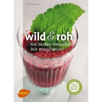 Wild & roh. Die besten Smoothies mit Wildpflanzen - Volm, Christine