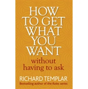 How to Get What You Want Without Having To Ask - Richard Templar