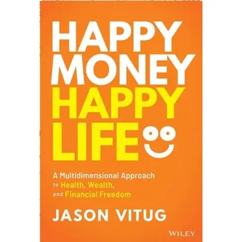 Happy Money Happy Life - A Multidimensional Approach to Health, Wealth, and Financial Freedom - Vitug, Jason