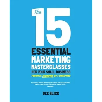 Populárně naučná literatura pro dospělé The 15 Essential Marketing Masterclasses for Your Small Business - Blick, Dee