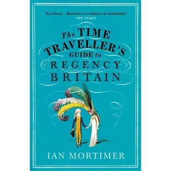 The Time Traveller's Guide to Regency Britain - Ian Mortimer