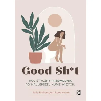 Good Sh*t. Holistyczny przewodnik po najlepszej... - Blohberger, Julia; Neeter, Roos