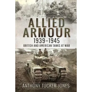 Allied Armour, 1939 1945 - Anthony Tucker-Jones