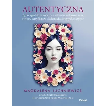 Autentyczna. Jak żyć w zgodzie ze sobą i swoimi.. - Pryśko Monika, Juchniewicz Magdalena