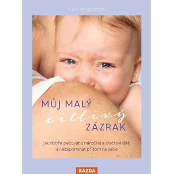 Můj malý citlivý zázrak - Jak dobře pečovat o náročné a plačtivé děti a nezapomínat přitom