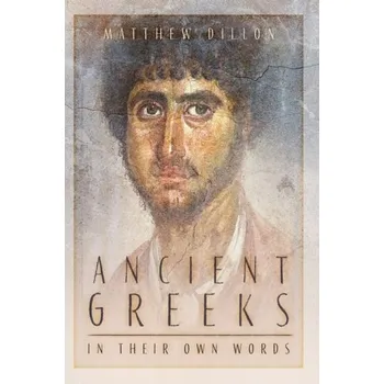Ancient Greeks in Their Own Words - Dillon, Matthew