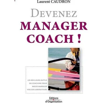 Devenez manager coach !: Les meilleurs outils du coaching pour mieux manager vos collaborateurs. - Caudron, Laurent
