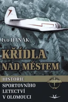 Křídla nad městem: Historie sportovního letectví v Olomouci - Ivo Hanák (2020, vázaná)