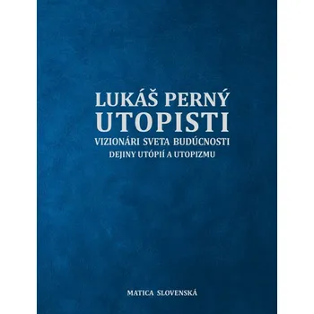 Utopisti. Vizionári sveta budúcnosti. Dejiny utopizmu a utópií - Lukáš Perný
