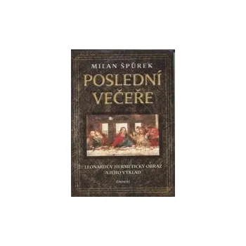 Špůrek Milan: Poslední večeře (autor se snaží poodhalit roušku tajemství, aby ukázal, co se skrývá v esoterickém pozadí slavné Leonardovy nástěnné malby ( 126 str. V5) (vydání Eminent 2007))