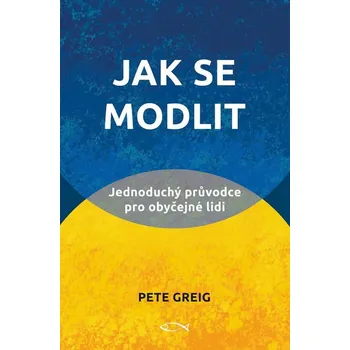 Duchovní literatura Jak se modlit: Jednoduchý průvodce pro obyčejné lidi - Pete Greig (2020, brožovaná)