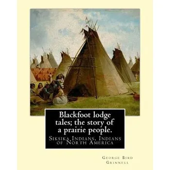 Učebnice Blackfoot lodge tales; the story of a prairie people. By: George Bird Grinnell: Siksika Indians, Indians of North America (original version) – George Bird Grinnell (EN)