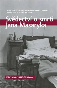 Svědectví o smrti Jana Masaryka: Nová odhalení odkrývají pochybná „fakta“ a odsouvají staré „pravdy“ - Václava Jandečková (2021, flexo)