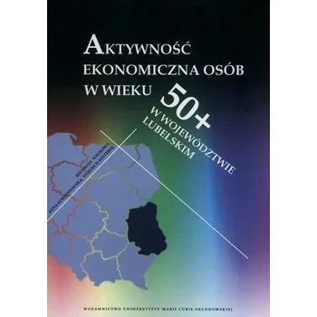 Aktywność ekonomiczna osób w wieku 50+ w... - Anna Kałowa (red.)