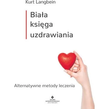 BIAŁA KSIĘGA UZDRAWIANIA ALTERNATYWNE METODY LECZENIA - KURT LANGBEIN