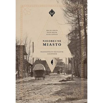Nieobecne miasto. Przewodnik po nieznanym Zakopanem - Kuba Szpilka, Piotr Mazik, Maciej Krupa