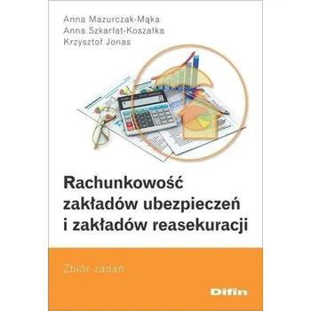 Rachunkowość zakładów ubezpieczeń i zakładów - Anna Mazurczak-Mąka, Anna Szkarłat-Koszałka, Krzy