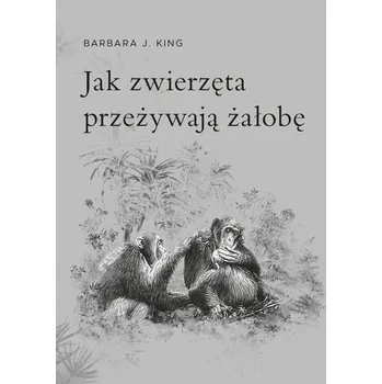 Jak zwierzęta przeżywają żałobę - Barbara J. King