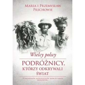 Literární biografie Wielcy polscy podróżnicy, którzy odkrywali świat - Maria Pilich, Przemysław Pilich