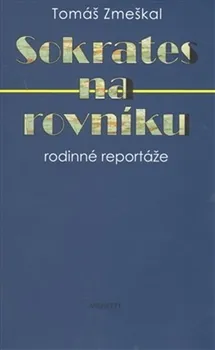 Sokrates na rovníku: rodinné reportáže - Tomáš Zmeškal (2013, pevná)