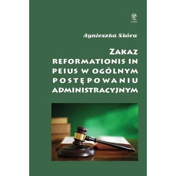 Zakaz reformationis in peius w ogólnym post. adm. - Joanna Skóra, Agnieszka Sabak, Dorota Fic (ilustr.)