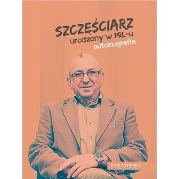 Literární biografie Szczęściarz urodzony w PRL-u autobiografia - Józef Stępień