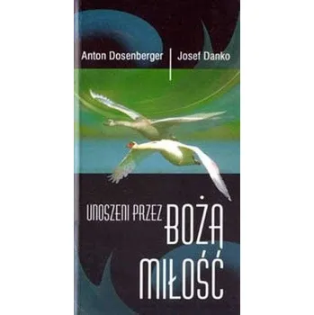 Unoszeni przez Bożą miłość - Anton Dosenberger