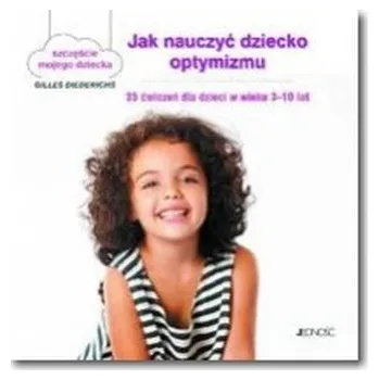 Jak nauczyć dziecko optymizmu. 35 ćwiczeń dla dzieci w wieku 3-10 lat - tekst: Gilles Diederichs; ilustracje: Atelier Août à Paris/Muriel Douru