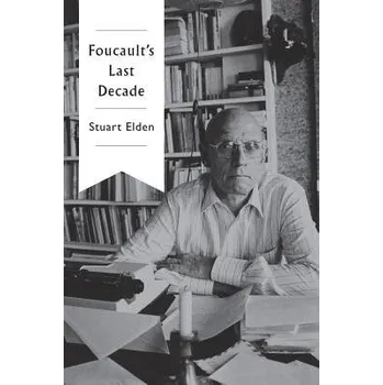 Foucault's Last Decade - Elden, Stuart (Durham University)