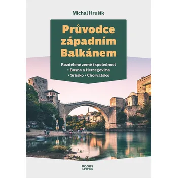 Cestování Průvodce západním Balkánem: Rozdělené země i společnost: Bosna a Hercegovina, Srbsko, Chorvatsko - Michal Hrušík (2023, brožovaná)