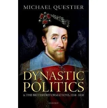 Dynastic Politics and the British Reformations, 1558-1630 - Questier, Michael (Senior Research Fellow, Senior Research Fellow, University of Vanderbilt, Nashville, TN)