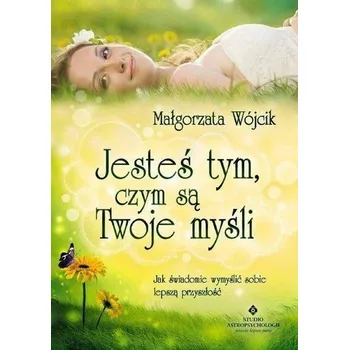 Jesteś tym czym są Twoje myśli - MAŁGORZATA WÓJCIK