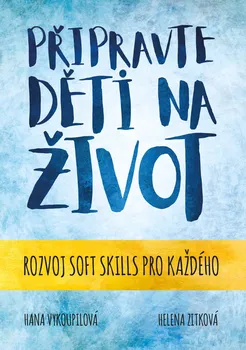 Připravte děti na život: Rozvoj soft skills pro každého - Hana Vykoupilová, Helena Zítková (2021, brožovaná)