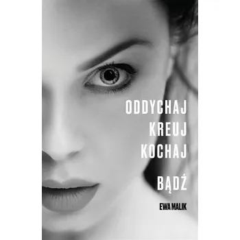 Oddychaj. Kreuj. Kochaj. Bądź - Ewa Malik