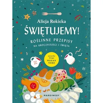 Świętujemy! Roślinne przepisy na uroczystości... - Alicja Rokicka