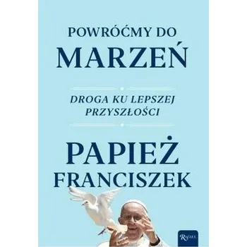 Powróćmy do marzeń. Droga ku lepszej przyszłości - Papież Franciszek