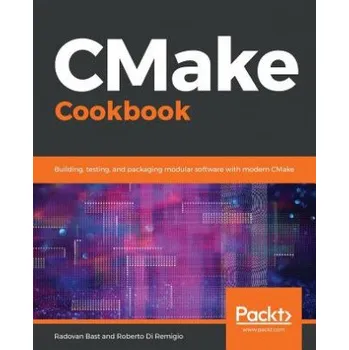Cizojazyčná kniha CMake Cookbook: Building, testing, and packaging modular software with modern CMake – Radovan Bast,Roberto Di Remigio (EN)