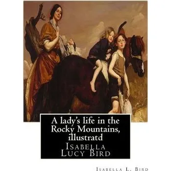 Kniha A lady's life in the Rocky Mountains, By Isabella L. Bird, illustratd: Isabella Lucy Bird – Isabella L Bird (EN)